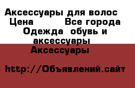 Аксессуары для волос › Цена ­ 800 - Все города Одежда, обувь и аксессуары » Аксессуары   
